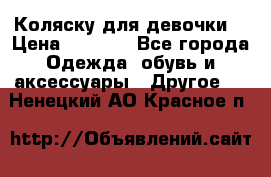 Коляску для девочки  › Цена ­ 6 500 - Все города Одежда, обувь и аксессуары » Другое   . Ненецкий АО,Красное п.